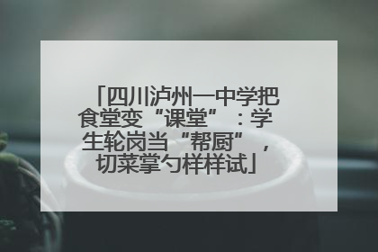 四川泸州一中学把食堂变“课堂”：学生轮岗当“帮厨”，切菜掌勺样样试