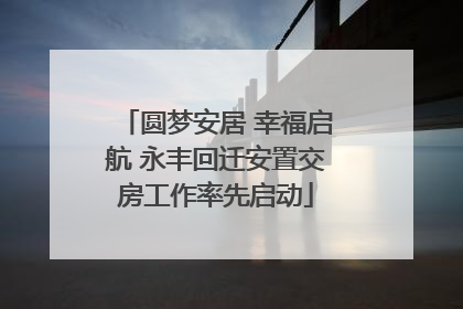 圆梦安居 幸福启航 永丰回迁安置交房工作率先启动