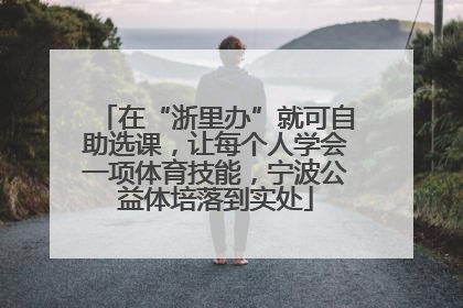 在“浙里办”就可自助选课，让每个人学会一项体育技能，宁波公益体培落到实处