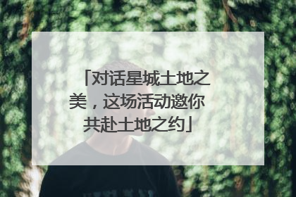 对话星城土地之美，这场活动邀你共赴土地之约