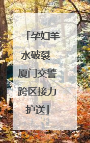 孕妇羊水破裂 厦门交警跨区接力护送