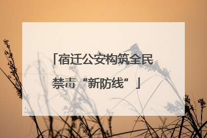 宿迁公安构筑全民禁毒“新防线”