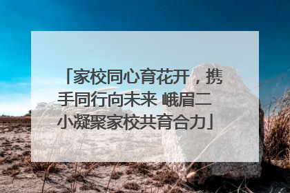 家校同心育花开，携手同行向未来 峨眉二小凝聚家校共育合力