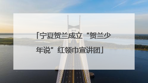 宁夏贺兰成立“贺兰少年说”红领巾宣讲团