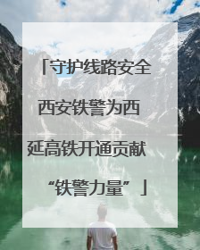 守护线路安全 西安铁警为西延高铁开通贡献“铁警力量”