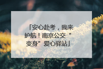 安心赴考，我来护航！南京公交“变身”爱心驿站