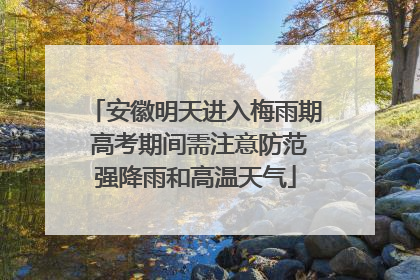 安徽明天进入梅雨期 高考期间需注意防范强降雨和高温天气