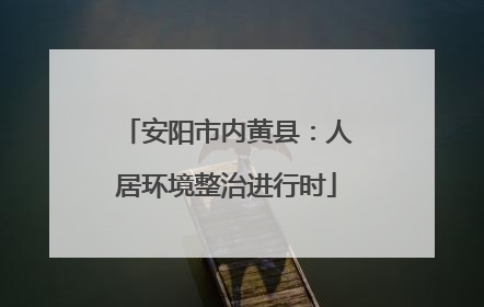安阳市内黄县：人居环境整治进行时