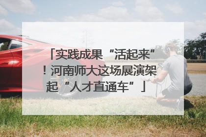 实践成果“活起来”！河南师大这场展演架起“人才直通车”