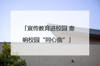 宣传教育进校园 奏响校园“同心曲”
