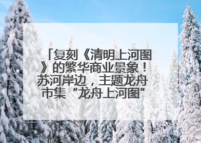 复刻《清明上河图》的繁华商业景象！苏河岸边，主题龙舟市集“龙舟上河图”等你来逛