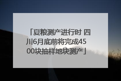 夏粮测产进行时 四川6月底前将完成4500块抽样地块测产