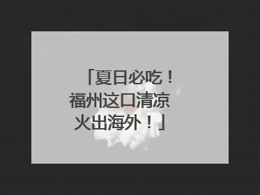夏日必吃！福州这口清凉火出海外！