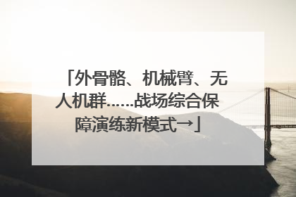 外骨骼、机械臂、无人机群……战场综合保障演练新模式→