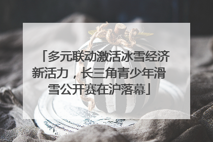 多元联动激活冰雪经济新活力，长三角青少年滑雪公开赛在沪落幕