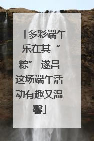 多彩端午 乐在其“粽” 遂昌这场端午活动有趣又温馨