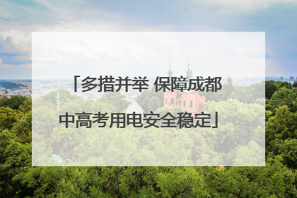 多措并举 保障成都中高考用电安全稳定