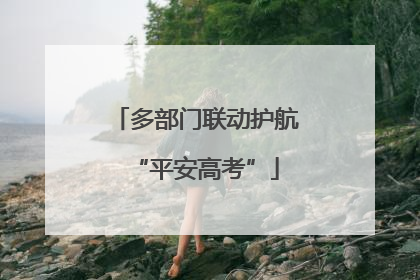 多部门联动护航“平安高考”