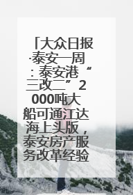 大众日报·泰安一周：泰安港“三改二”2000吨大船可通江达海上头版，泰安房产服务改革经验全省推广