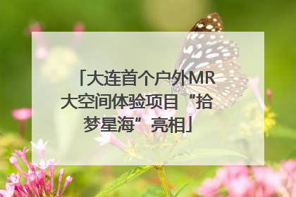 大连首个户外MR大空间体验项目“拾梦星海”亮相