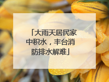 大雨天居民家中积水，丰台消防排水解难