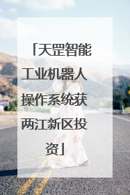天罡智能工业机器人操作系统获两江新区投资