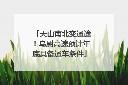 天山南北变通途！乌尉高速预计年底具备通车条件