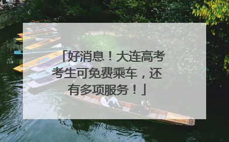 好消息！大连高考考生可免费乘车，还有多项服务！