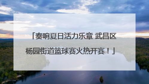 奏响夏日活力乐章 武昌区杨园街道篮球赛火热开赛！