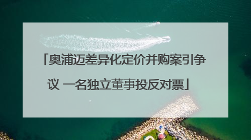 奥浦迈差异化定价并购案引争议 一名独立董事投反对票