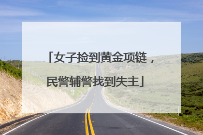 女子捡到黄金项链，民警辅警找到失主