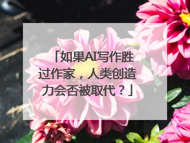 如果AI写作胜过作家，人类创造力会否被取代？