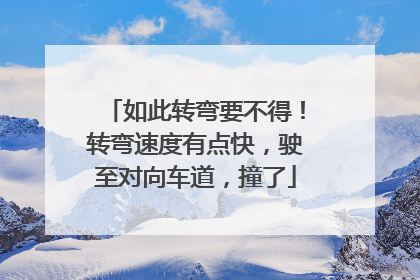 如此转弯要不得！转弯速度有点快，驶至对向车道，撞了