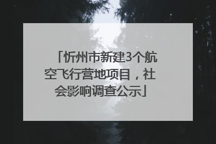 忻州市新建3个航空飞行营地项目，社会影响调查公示