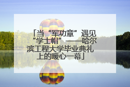 当“军功章”遇见“学士帽”——哈尔滨工程大学毕业典礼上的暖心一幕