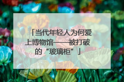 当代年轻人为何爱上博物馆——被打破的“玻璃柜”