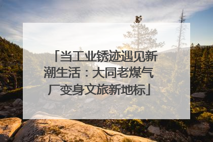 当工业锈迹遇见新潮生活：大同老煤气厂变身文旅新地标