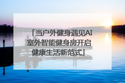 当户外健身遇见AI 室外智能健身房开启健康生活新范式