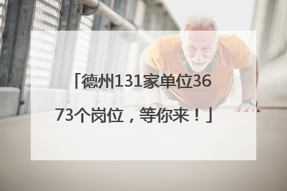 德州131家单位3673个岗位，等你来！