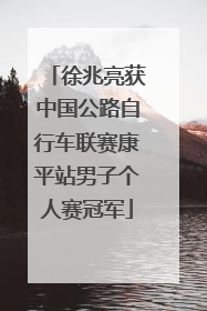 徐兆亮获中国公路自行车联赛康平站男子个人赛冠军