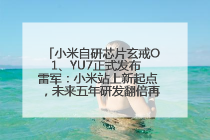 小米自研芯片玄戒O1、YU7正式发布 雷军：小米站上新起点，未来五年研发翻倍再投2000亿元