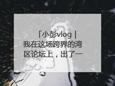 小彭vlog｜我在这场跨界的湾区论坛上，出了一道高考题……