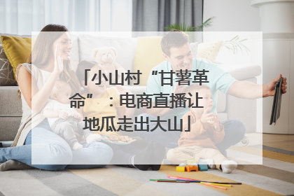 小山村“甘薯革命”：电商直播让地瓜走出大山