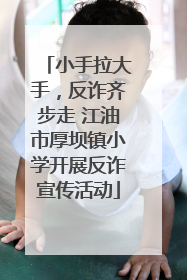 小手拉大手，反诈齐步走 江油市厚坝镇小学开展反诈宣传活动