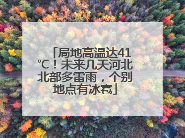 局地高温达41℃！未来几天河北北部多雷雨，个别地点有冰雹