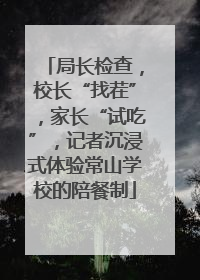 局长检查，校长“找茬”，家长“试吃”，记者沉浸式体验常山学校的陪餐制