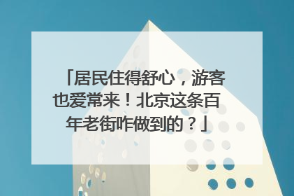 居民住得舒心，游客也爱常来！北京这条百年老街咋做到的？