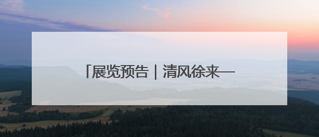 展览预告｜清风徐来——徐青峰绘画作品展即将在日照市美术馆开展