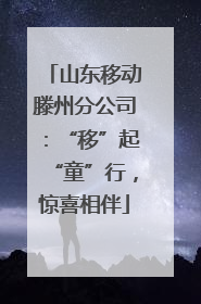 山东移动滕州分公司：“移”起“童”行，惊喜相伴