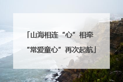 山海相连“心”相牵 “常爱童心”再次起航